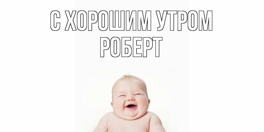 Открытка на каждый день с именем, Роберт С хорошим утром малыш с улыбкой Прикольная открытка с пожеланием онлайн скачать бесплатно 