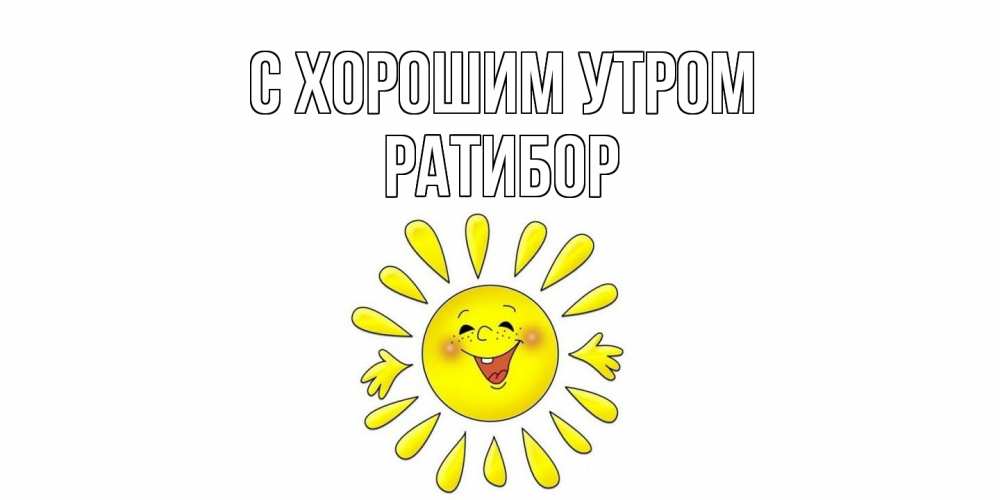 Открытка на каждый день с именем, Ратибор С хорошим утром солнце Прикольная открытка с пожеланием онлайн скачать бесплатно 