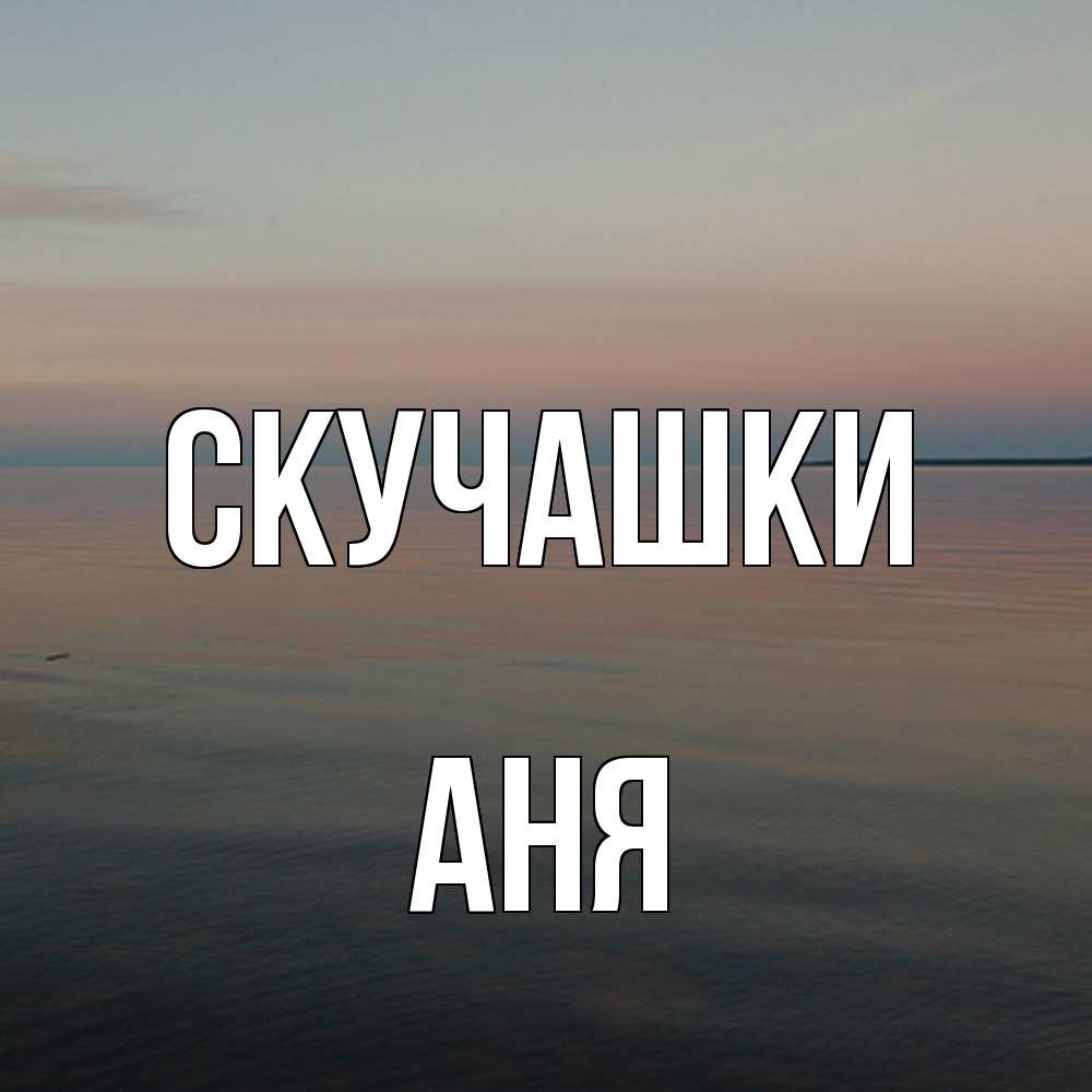 Открытка на каждый день с именем, Аня Скучашки пусто Прикольная открытка с пожеланием онлайн скачать бесплатно 