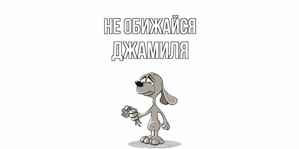 Открытка на каждый день с именем, Джамиля Не обижайся открытка прости меня серый пес Прикольная открытка с пожеланием онлайн скачать бесплатно 