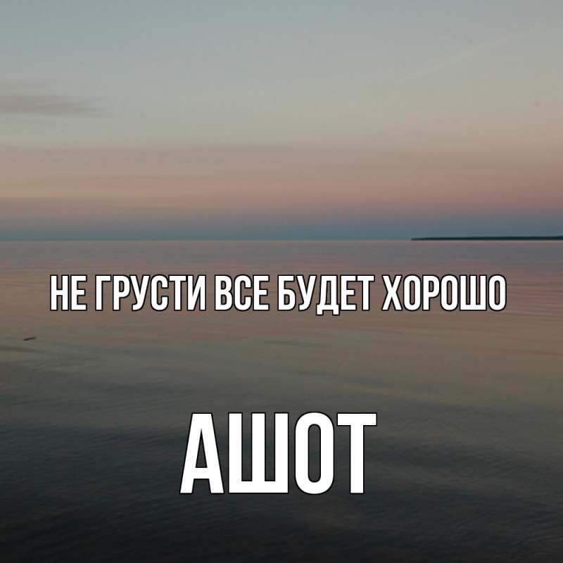 Картинка Не грусти, все будет хорошо, Ашот