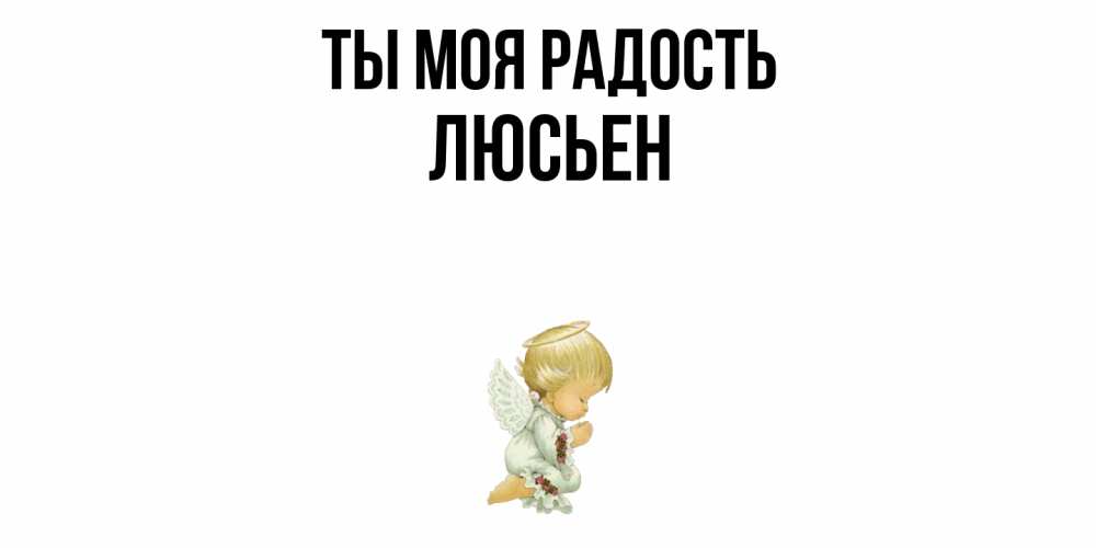 Открытка на каждый день с именем, Люсьен Ты моя радость ангел Прикольная открытка с пожеланием онлайн скачать бесплатно 