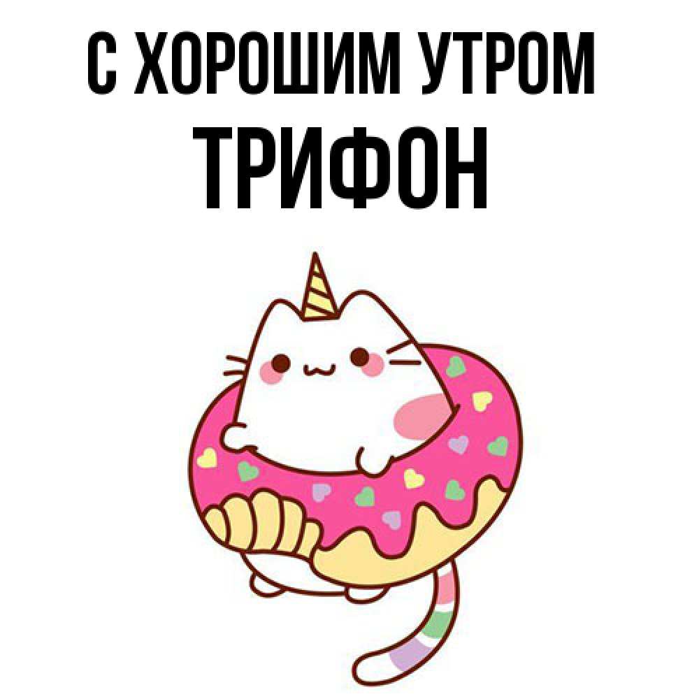 Открытка на каждый день с именем, Трифон С хорошим утром кот в бублике Прикольная открытка с пожеланием онлайн скачать бесплатно 