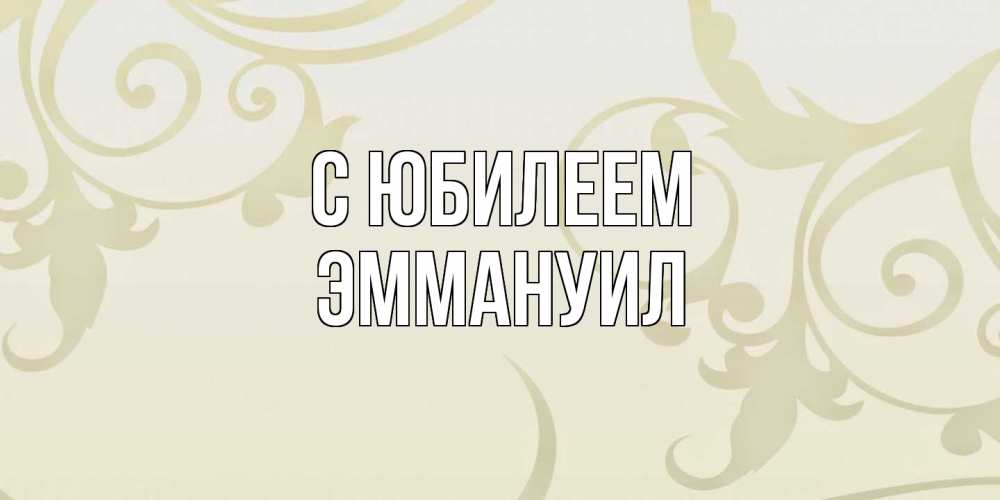 Открытка на каждый день с именем, Эммануил C юбилеем Открытка с простым фоном Прикольная открытка с пожеланием онлайн скачать бесплатно 