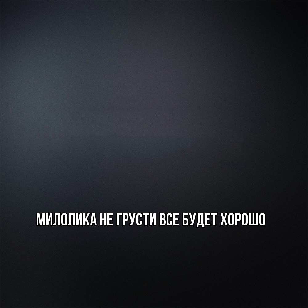 Открытка на каждый день с именем, Милолика Не грусти все будет хорошо Градиент серый Прикольная открытка с пожеланием онлайн скачать бесплатно 
