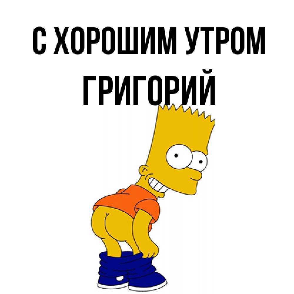 Открытка на каждый день с именем, Григорий С хорошим утром Открытки с Симпсонами Прикольная открытка с пожеланием онлайн скачать бесплатно 