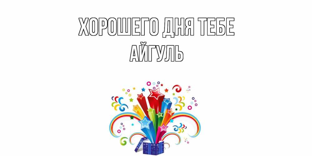 Открытка на каждый день с именем, Айгуль Хорошего дня тебе праздник Прикольная открытка с пожеланием онлайн скачать бесплатно 