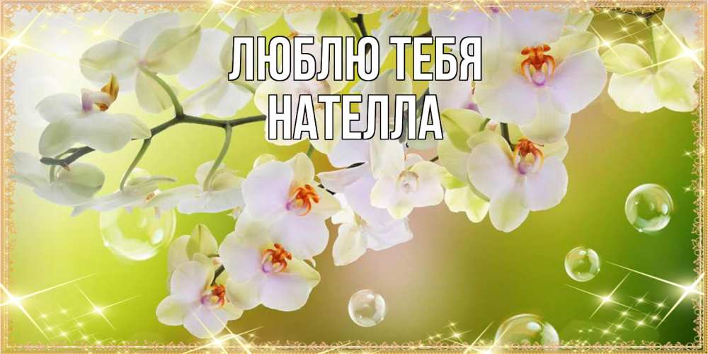 Открытка на каждый день с именем, Нателла Люблю тебя открытка с цветами на международный женский день Прикольная открытка с пожеланием онлайн скачать бесплатно 