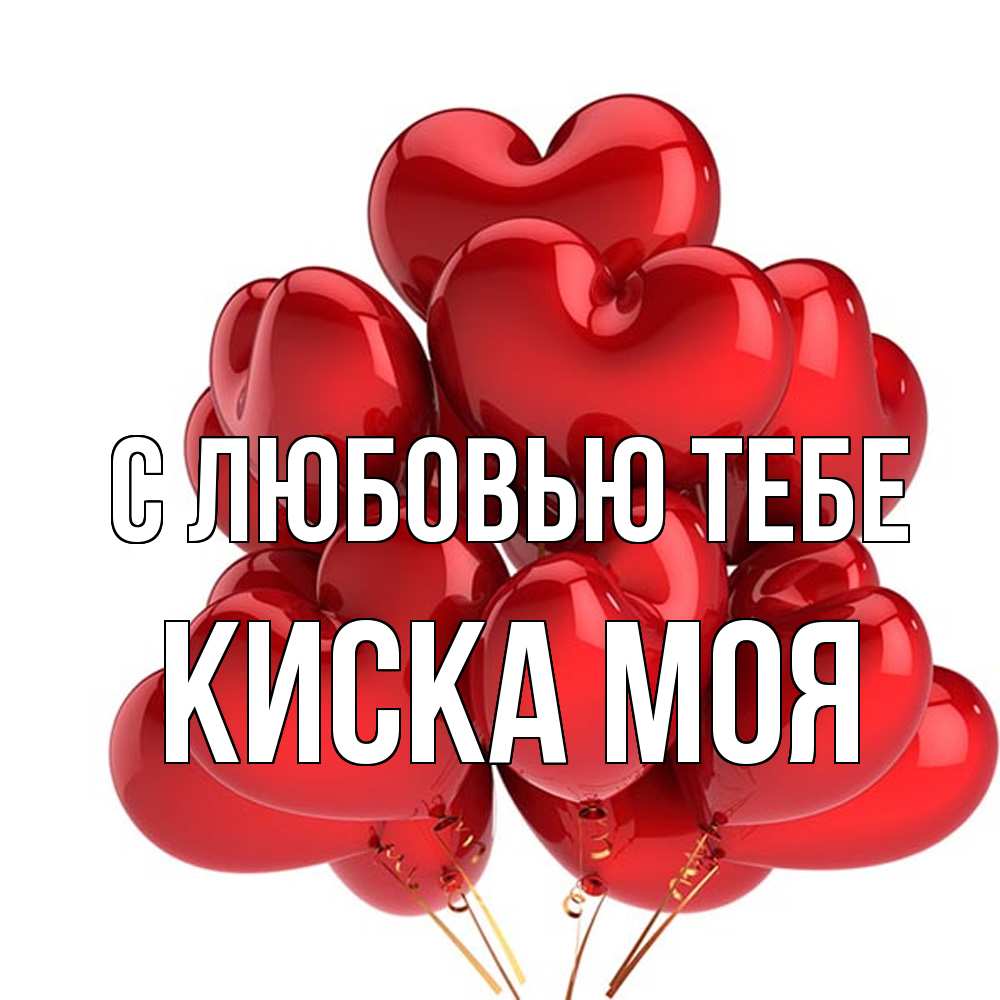 Открытка на каждый день с именем, Киска-моя С любовью тебе бордовые шары Прикольная открытка с пожеланием онлайн скачать бесплатно 