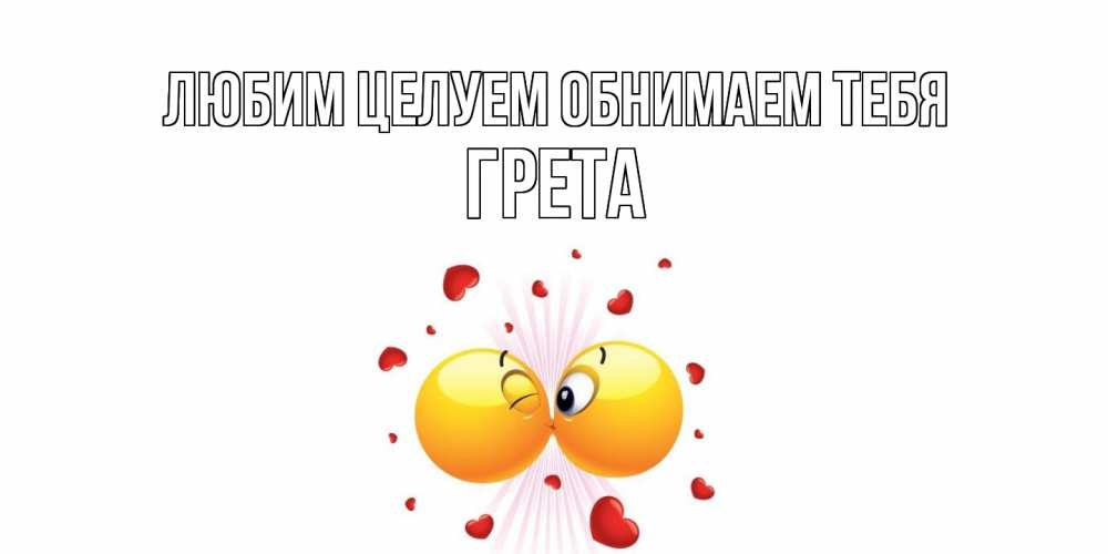 Открытка на каждый день с именем, Грета Любим целуем обнимаем тебя поцелуй Прикольная открытка с пожеланием онлайн скачать бесплатно 