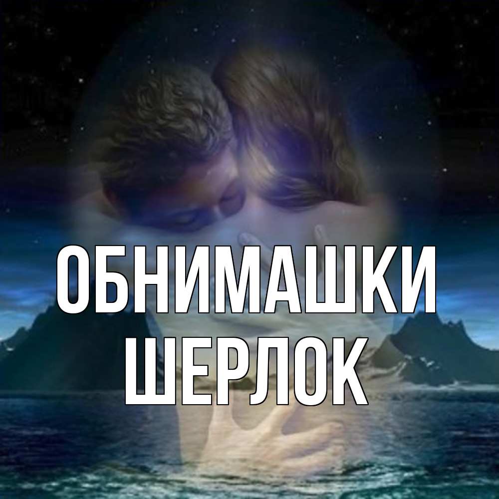 Открытка на каждый день с именем, Шерлок Обнимашки Море и горы Прикольная открытка с пожеланием онлайн скачать бесплатно 
