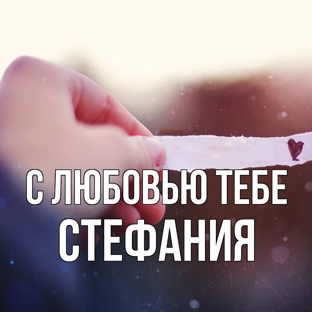 Открытка на каждый день с именем, Стефания С любовью тебе для тебя Прикольная открытка с пожеланием онлайн скачать бесплатно 