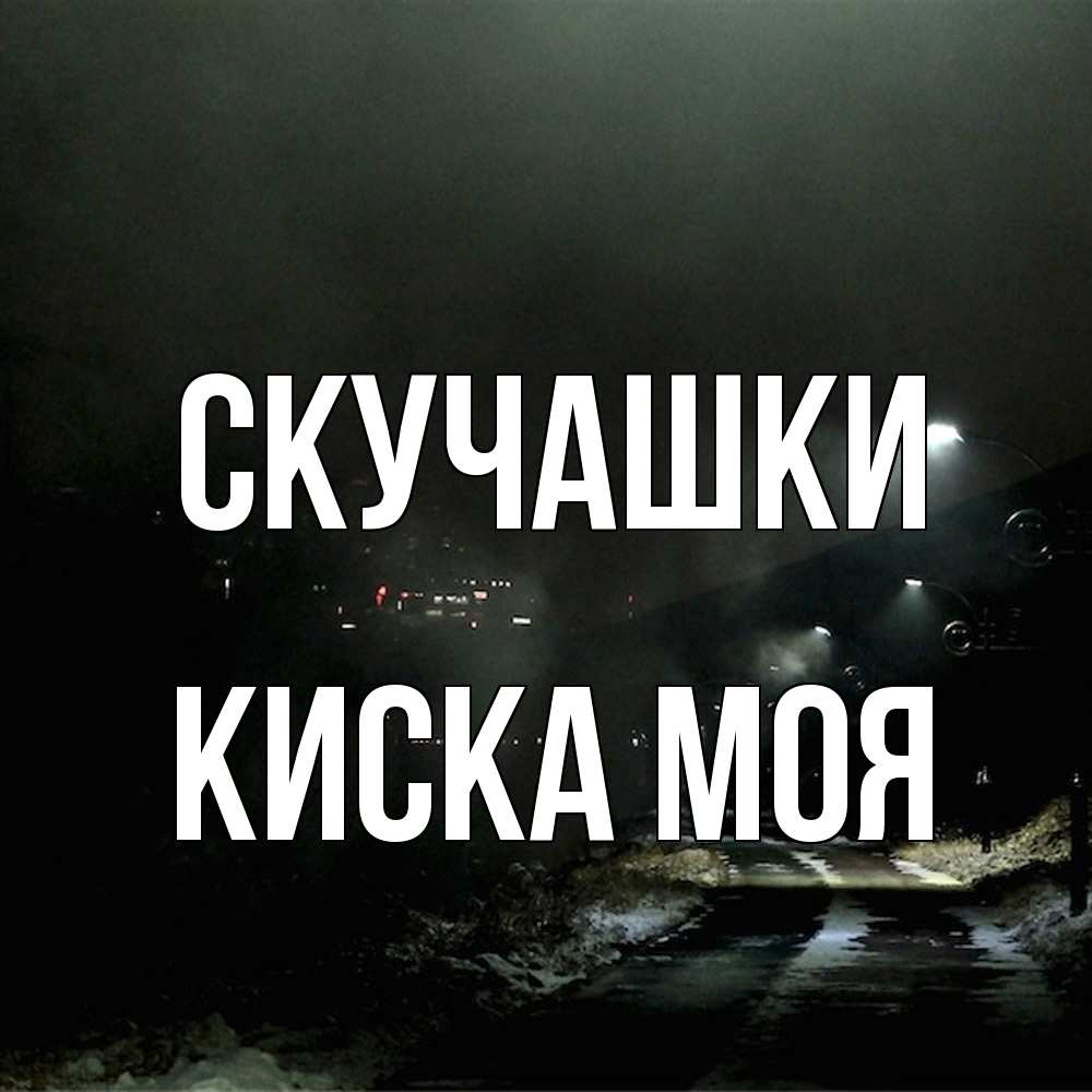 Открытка на каждый день с именем, Киска-моя Скучашки окраина города Прикольная открытка с пожеланием онлайн скачать бесплатно 
