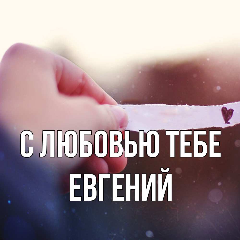 Открытка на каждый день с именем, Евгений С любовью тебе для тебя Прикольная открытка с пожеланием онлайн скачать бесплатно 