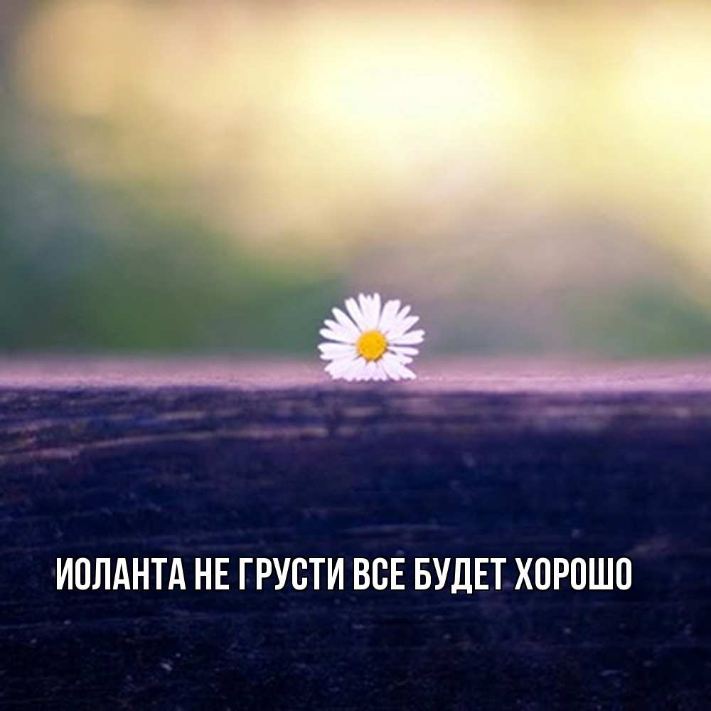 Открытка на каждый день с именем, Иоланта Не грусти все будет хорошо красота Прикольная открытка с пожеланием онлайн скачать бесплатно 