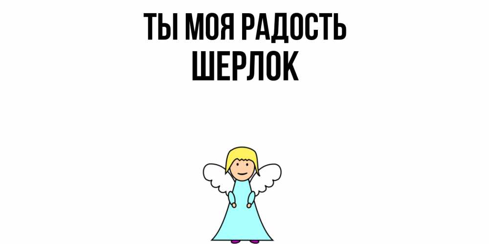 Открытка на каждый день с именем, Шерлок Ты моя радость ангел Прикольная открытка с пожеланием онлайн скачать бесплатно 