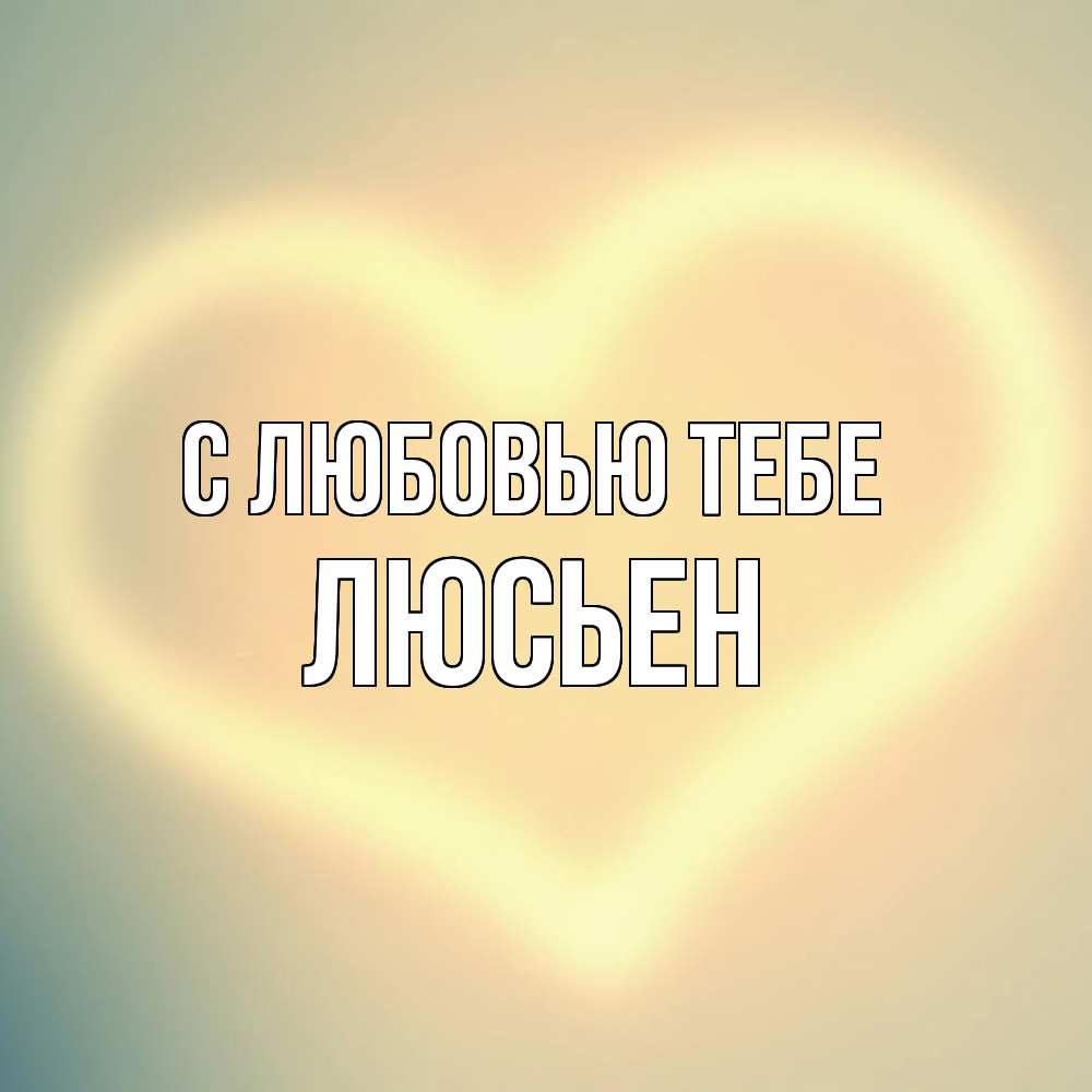 Открытка на каждый день с именем, Люсьен С любовью тебе сердце Прикольная открытка с пожеланием онлайн скачать бесплатно 