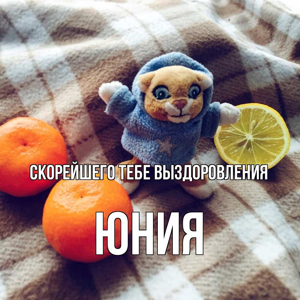 Открытка на каждый день с именем, Юния Скорейшего тебе выздоровления вот тебе апельсинка и лимон Прикольная открытка с пожеланием онлайн скачать бесплатно 