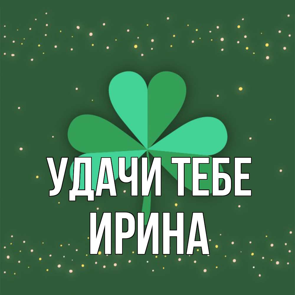 Открытка на каждый день с именем, Ирина Удачи тебе лист клевера Прикольная открытка с пожеланием онлайн скачать бесплатно 
