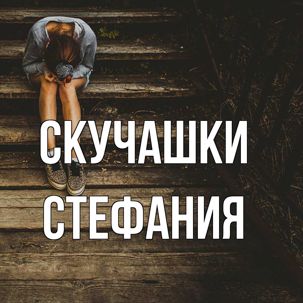 Открытка на каждый день с именем, Стефания Скучашки грущу Прикольная открытка с пожеланием онлайн скачать бесплатно 