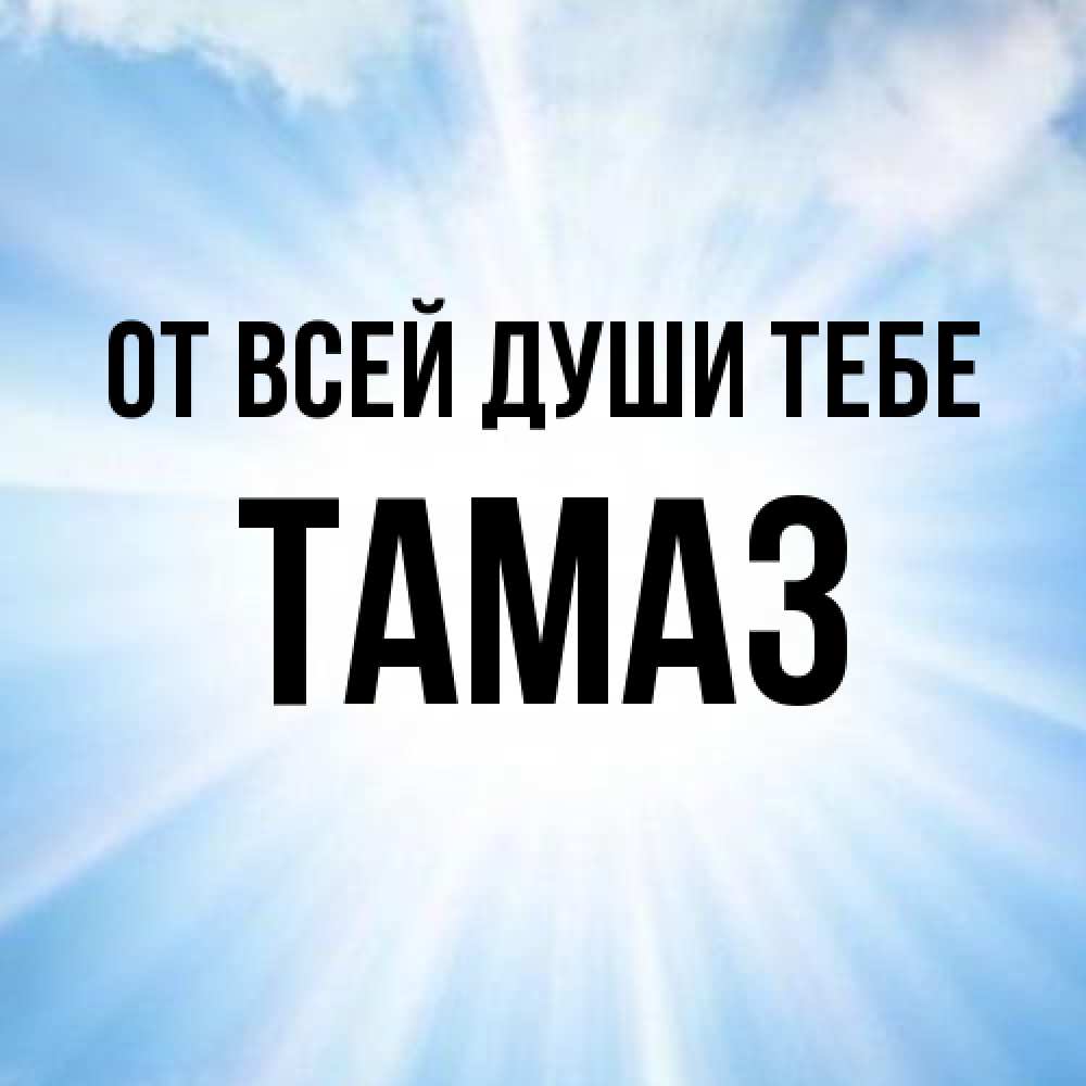 Открытка на каждый день с именем, Тамаз От всей души тебе свет небесный Прикольная открытка с пожеланием онлайн скачать бесплатно 