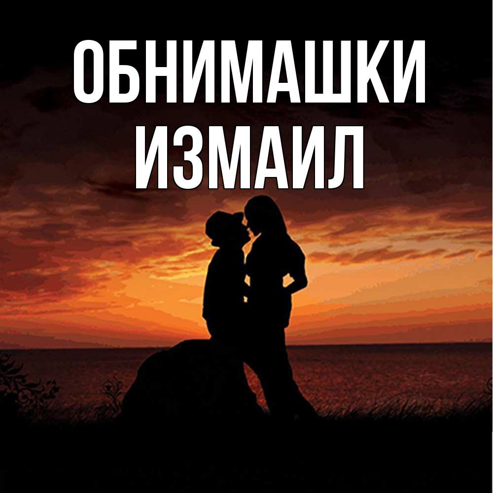 Открытка на каждый день с именем, Измаил Обнимашки парень и девушка и оранжевое небо Прикольная открытка с пожеланием онлайн скачать бесплатно 