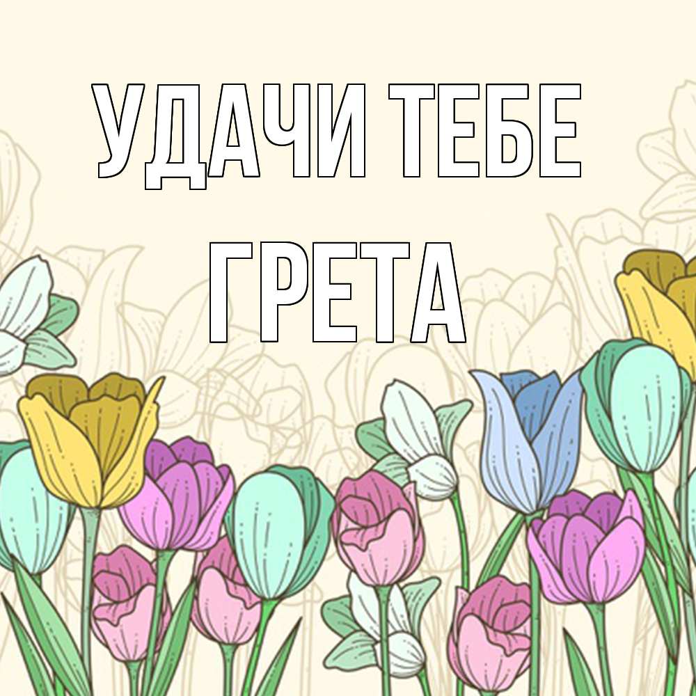 Открытка на каждый день с именем, Грета Удачи тебе тюльпаны Прикольная открытка с пожеланием онлайн скачать бесплатно 