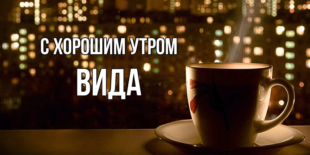 Открытка на каждый день с именем, Вида С хорошим утром утрешнее настроение Прикольная открытка с пожеланием онлайн скачать бесплатно 