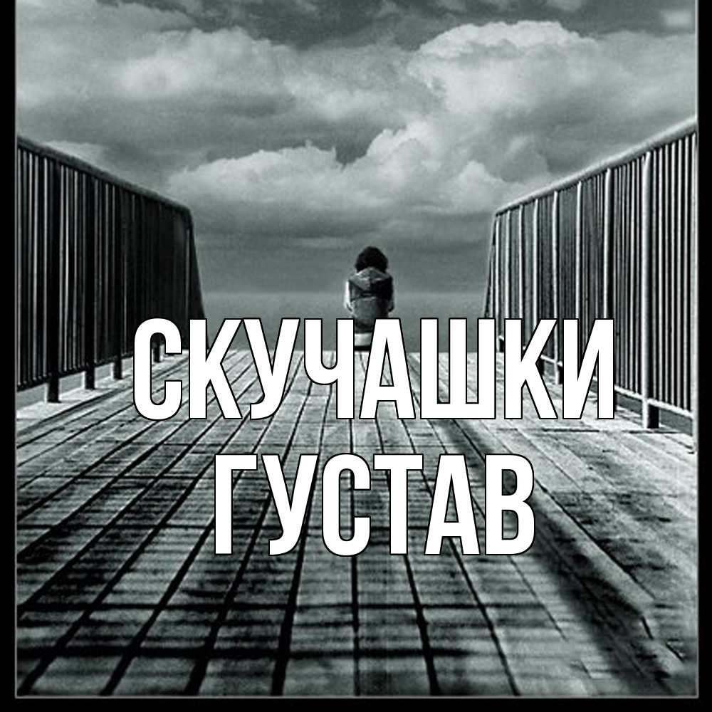 Открытка на каждый день с именем, Густав Скучашки грусть 2 Прикольная открытка с пожеланием онлайн скачать бесплатно 