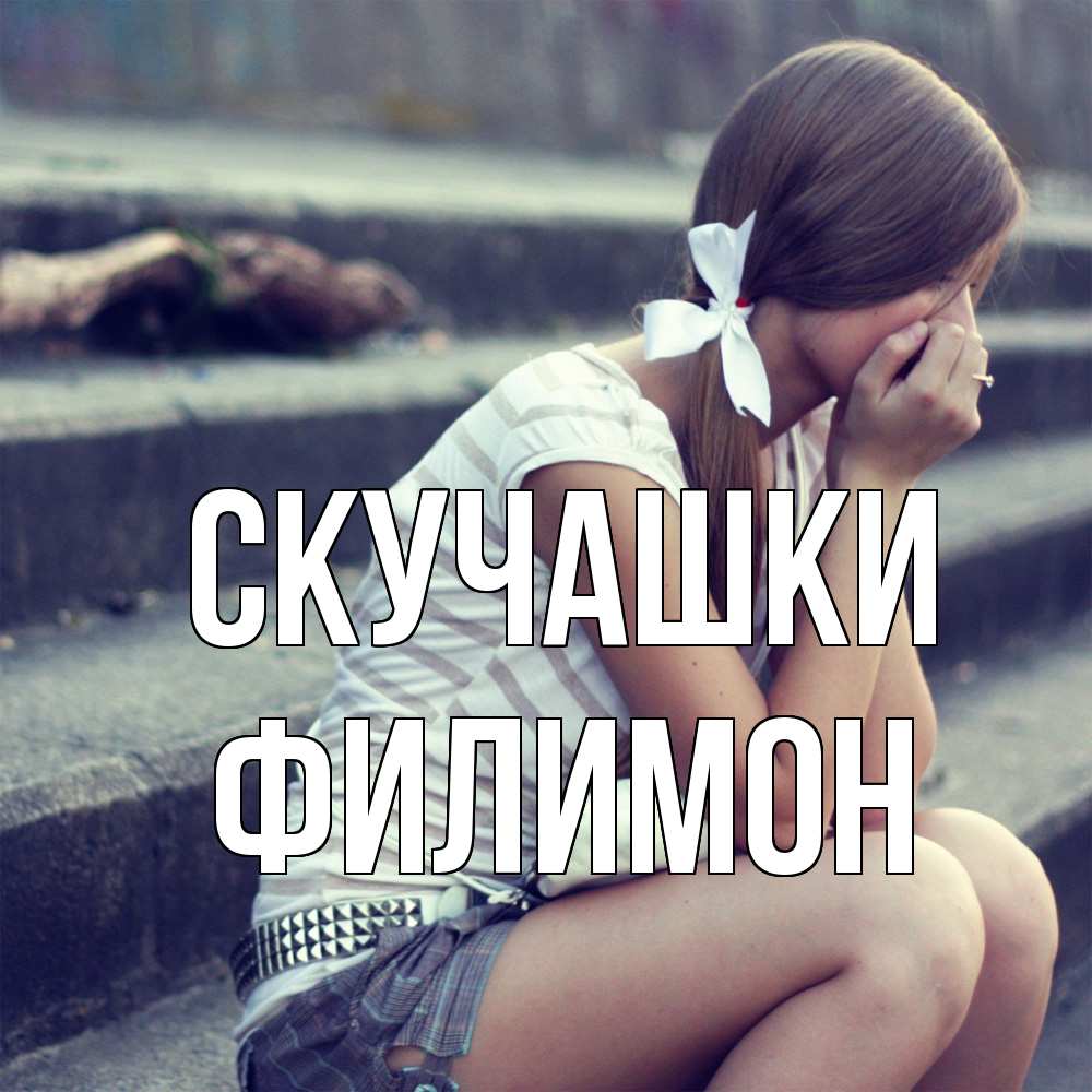 Открытка на каждый день с именем, Филимон Скучашки девушка плачет Прикольная открытка с пожеланием онлайн скачать бесплатно 