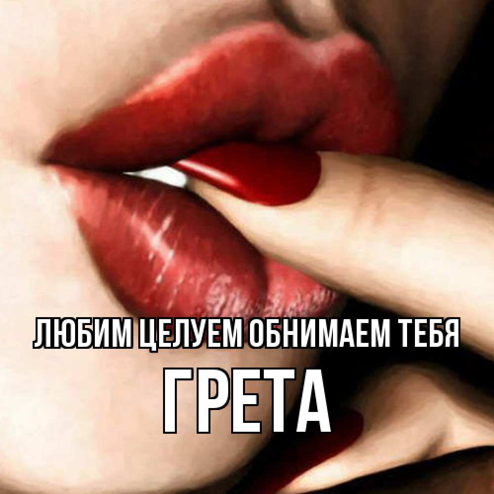 Открытка на каждый день с именем, Грета Любим целуем обнимаем тебя открытка целую тебя для парня Прикольная открытка с пожеланием онлайн скачать бесплатно 