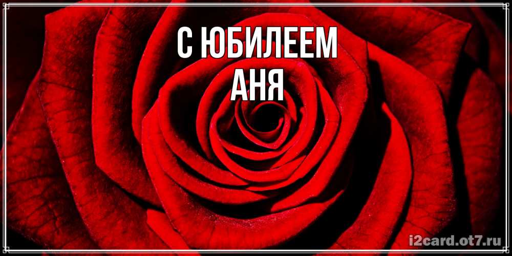 Открытка на каждый день с именем, Аня C юбилеем алая роза Прикольная открытка с пожеланием онлайн скачать бесплатно 