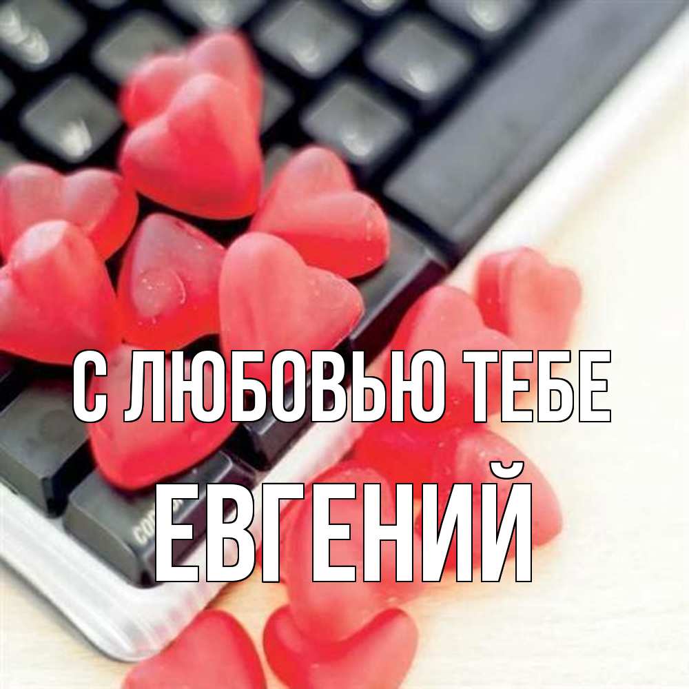 Открытка на каждый день с именем, Евгений С любовью тебе конфеты в виде сердец Прикольная открытка с пожеланием онлайн скачать бесплатно 