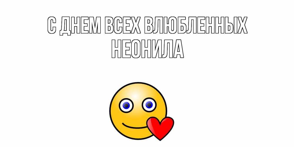 Открытка на каждый день с именем, Неонила С днем всех влюбленных Смайлик на день всех влюбленных Прикольная открытка с пожеланием онлайн скачать бесплатно 