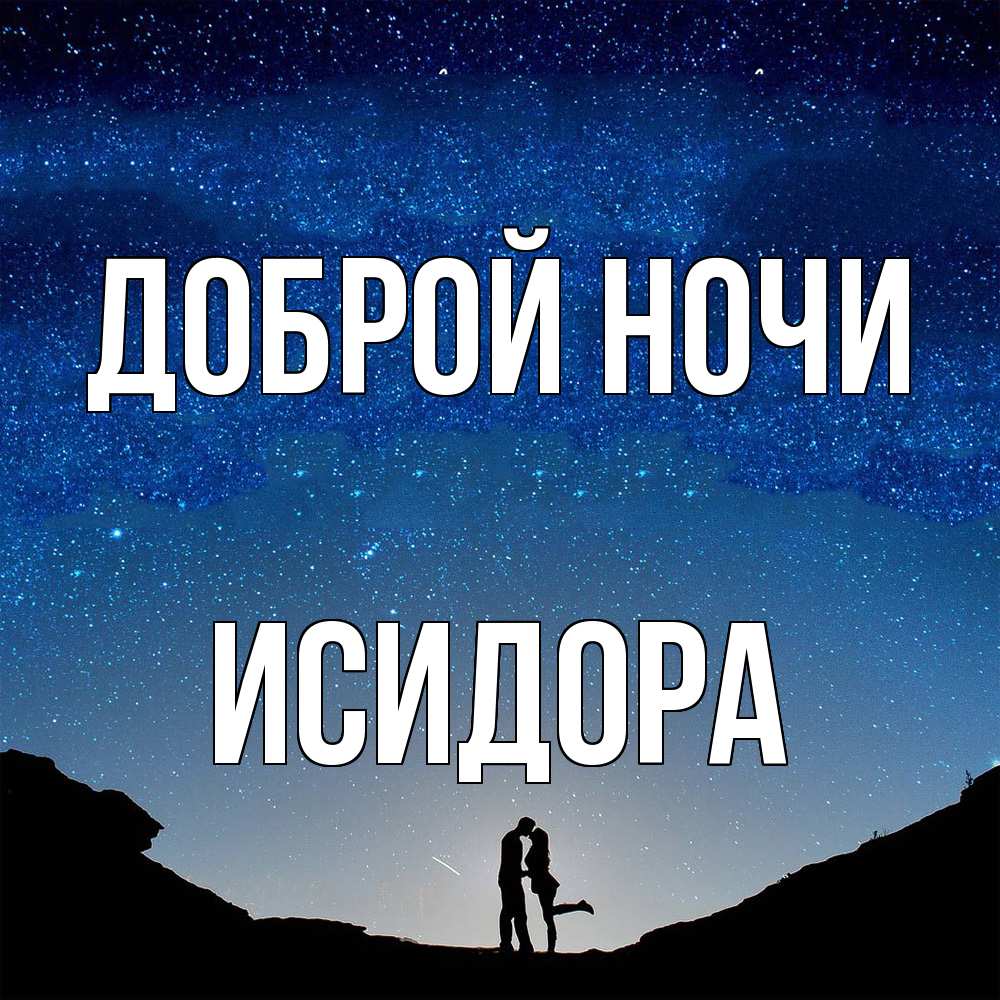 Открытка на каждый день с именем, Исидора Доброй ночи звездное небо и люди Прикольная открытка с пожеланием онлайн скачать бесплатно 