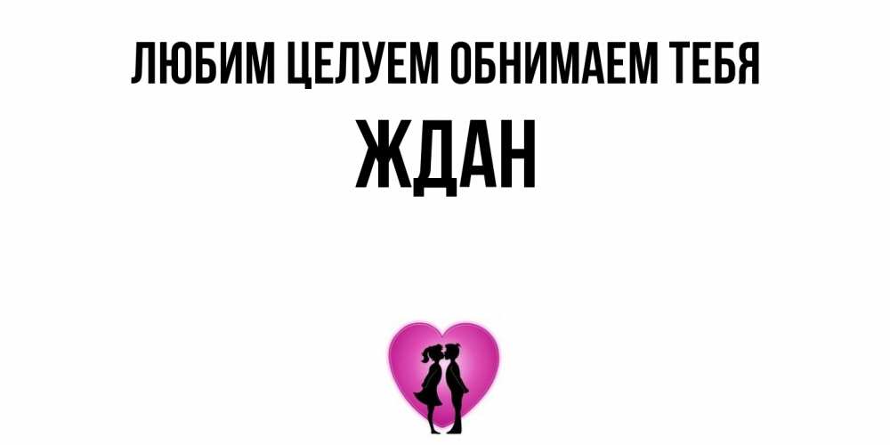 Открытка на каждый день с именем, Ждан Любим целуем обнимаем тебя поцелуй Прикольная открытка с пожеланием онлайн скачать бесплатно 