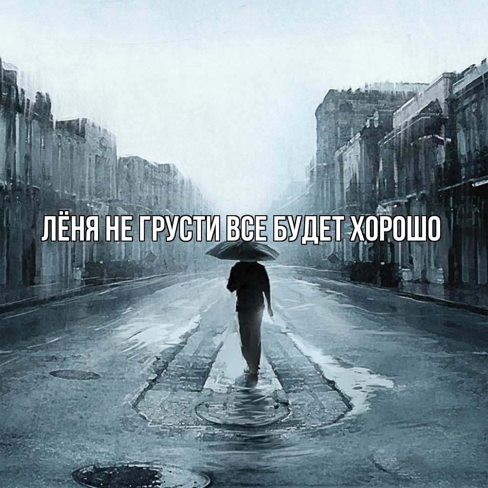 Открытка на каждый день с именем, Лёня Не грусти все будет хорошо опустевшая улица Прикольная открытка с пожеланием онлайн скачать бесплатно 