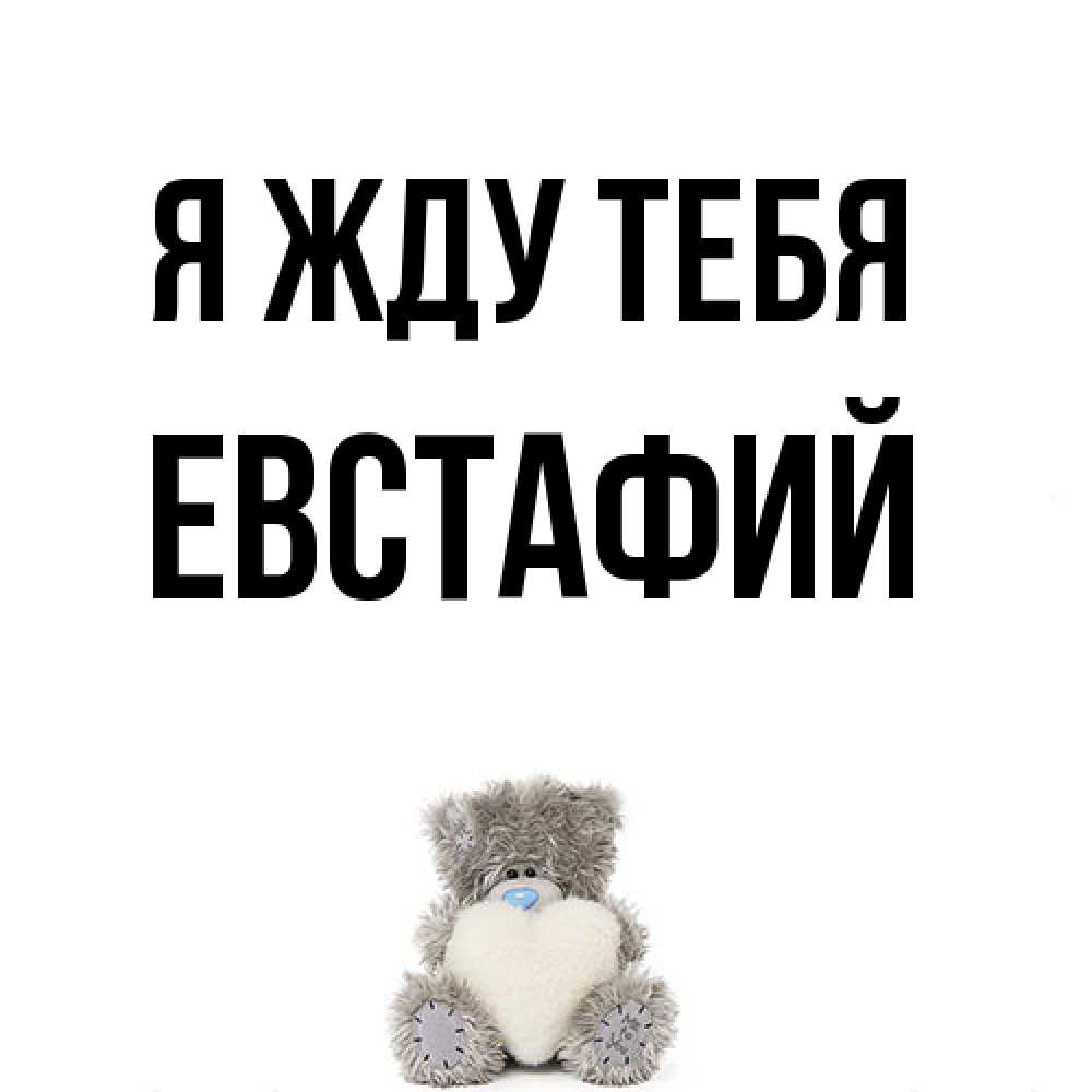 Открытка на каждый день с именем, Евстафий Я жду тебя тедди с сердечком для любимой Прикольная открытка с пожеланием онлайн скачать бесплатно 