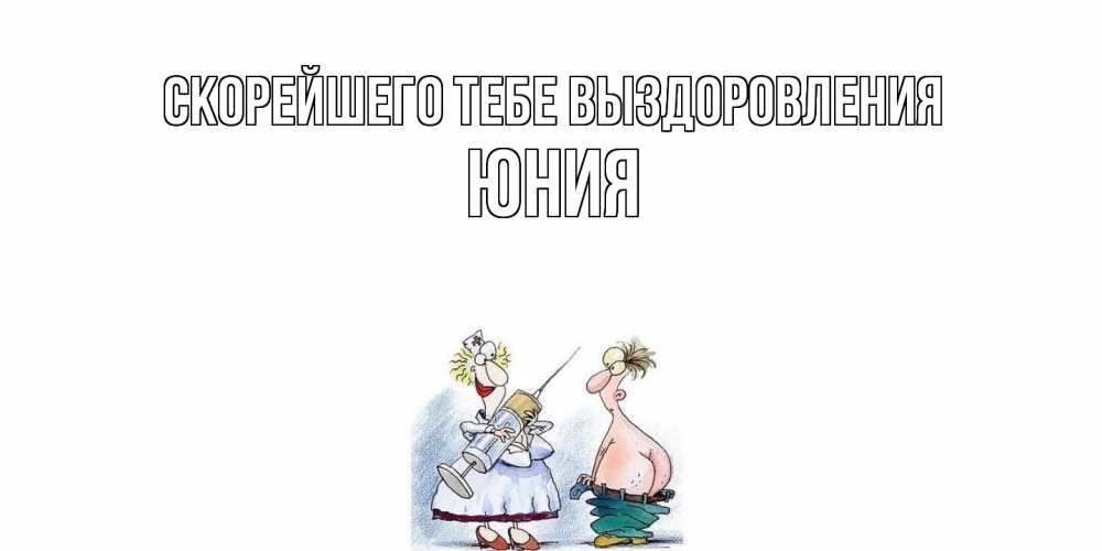 Открытка на каждый день с именем, Юния Скорейшего тебе выздоровления шприц Прикольная открытка с пожеланием онлайн скачать бесплатно 