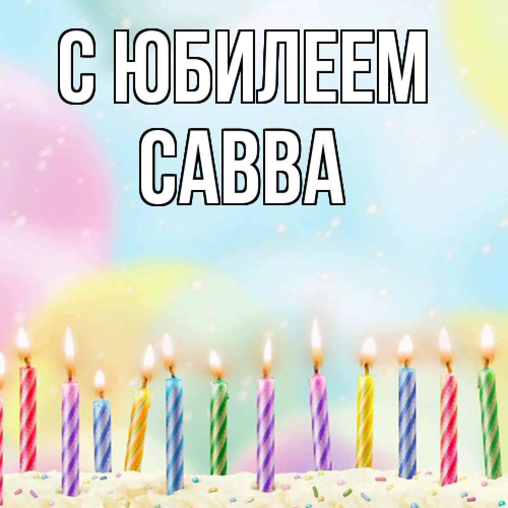 Открытка на каждый день с именем, Савва C юбилеем разноцветное Прикольная открытка с пожеланием онлайн скачать бесплатно 