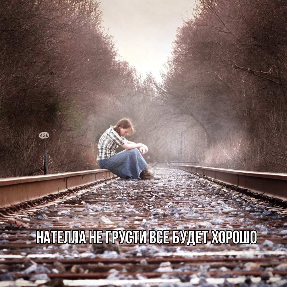 Открытка на каждый день с именем, Нателла Не грусти все будет хорошо девушка на рельсах Прикольная открытка с пожеланием онлайн скачать бесплатно 