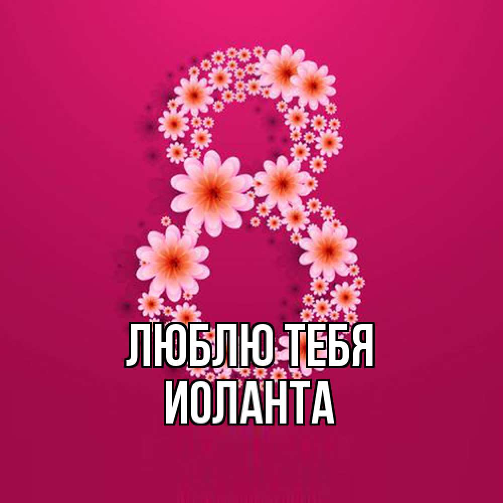 Открытка на каждый день с именем, Иоланта Люблю тебя цветы в виде цифры восемь Прикольная открытка с пожеланием онлайн скачать бесплатно 