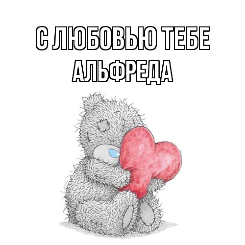 Открытка на каждый день с именем, Альфреда С любовью тебе открытка для любимой девушки или парня с медвежонком Тедди Прикольная открытка с пожеланием онлайн скачать бесплатно 
