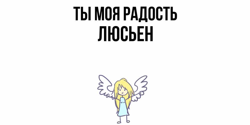 Открытка на каждый день с именем, Люсьен Ты моя радость ангел Прикольная открытка с пожеланием онлайн скачать бесплатно 