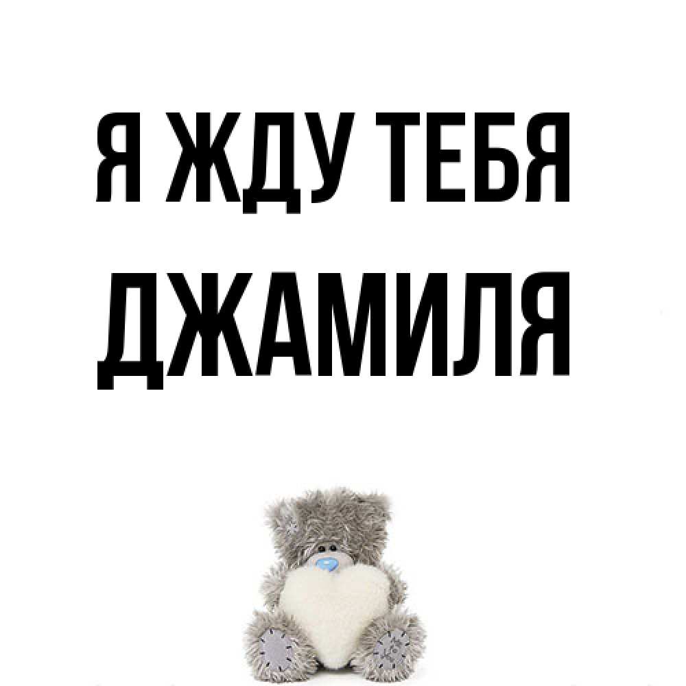 Открытка на каждый день с именем, Джамиля Я жду тебя тедди с сердечком для любимой Прикольная открытка с пожеланием онлайн скачать бесплатно 