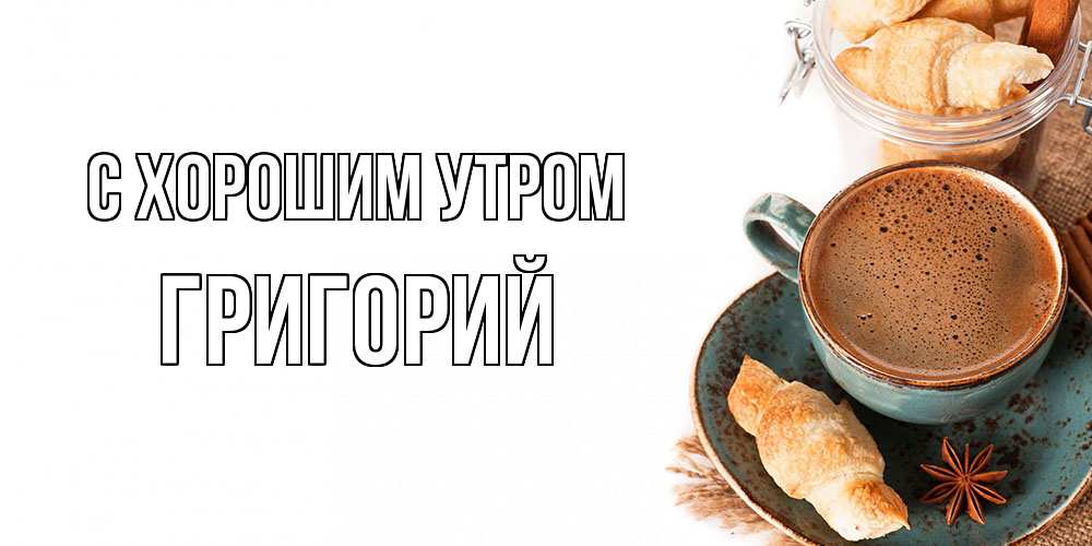 Открытка на каждый день с именем, Григорий С хорошим утром кофе с пенкой Прикольная открытка с пожеланием онлайн скачать бесплатно 