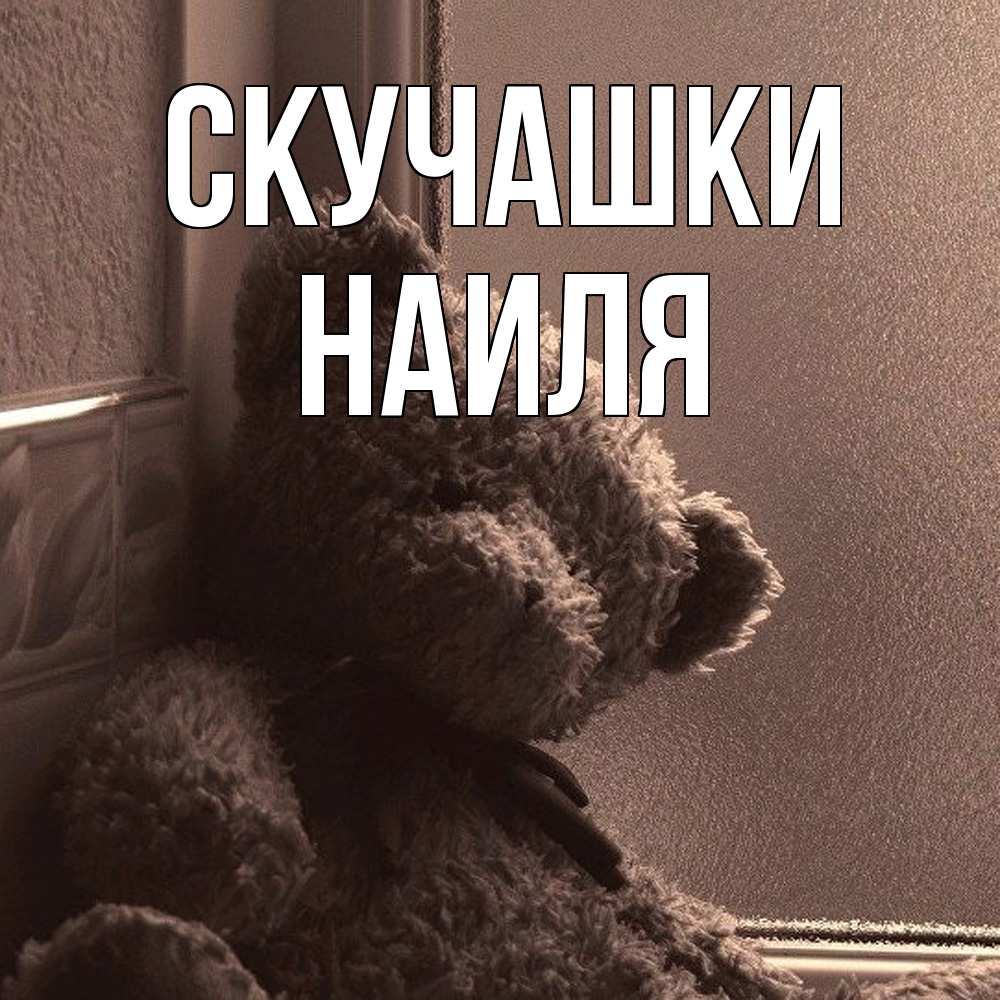 Открытка на каждый день с именем, Наиля Скучашки скучаем тут Прикольная открытка с пожеланием онлайн скачать бесплатно 