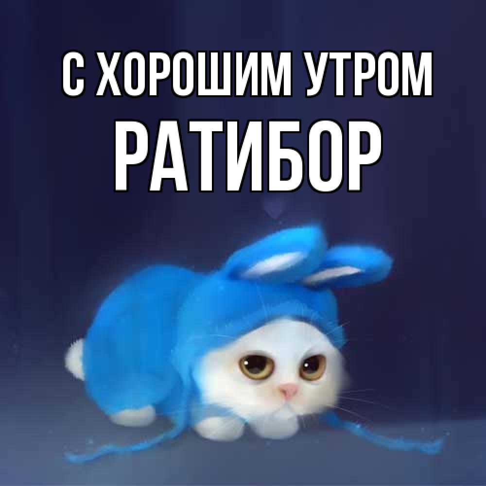 Открытка на каждый день с именем, Ратибор С хорошим утром открытки красивые скачать бесплатно Прикольная открытка с пожеланием онлайн скачать бесплатно 