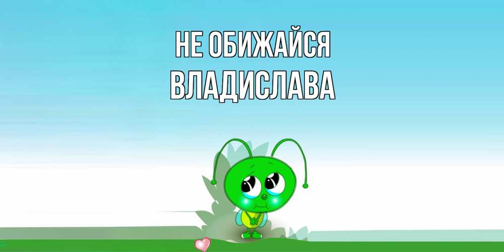 Открытка на каждый день с именем, Владислава Не обижайся прости меня я зеленая букашка Прикольная открытка с пожеланием онлайн скачать бесплатно 