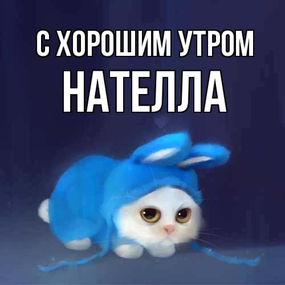 Открытка на каждый день с именем, Нателла С хорошим утром открытки красивые скачать бесплатно Прикольная открытка с пожеланием онлайн скачать бесплатно 